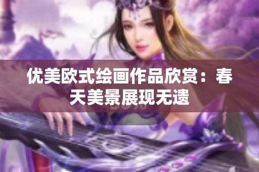 优美欧式绘画作品欣赏：春天美景展现无遗