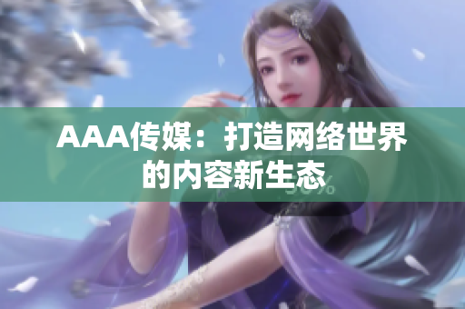 AAA传媒：打造网络世界的内容新生态