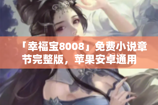 「幸福宝8008」免费小说章节完整版，苹果安卓通用