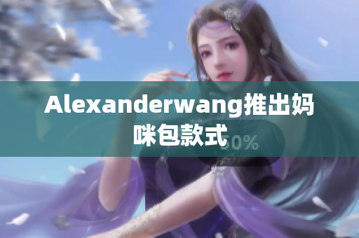 Alexanderwang推出妈咪包款式