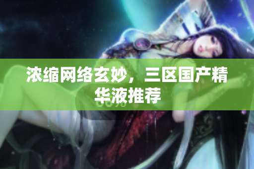 浓缩网络玄妙，三区国产精华液推荐