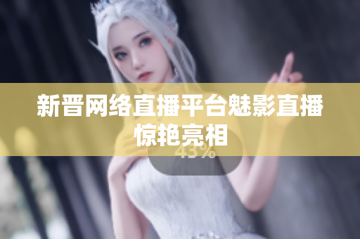 新晋网络直播平台魅影直播惊艳亮相