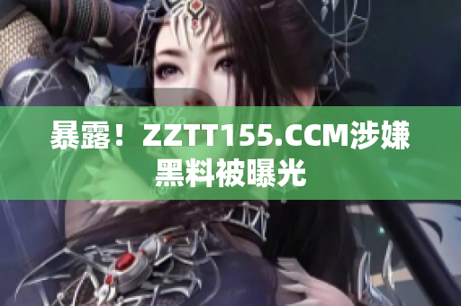 暴露！ZZTT155.CCM涉嫌黑料被曝光