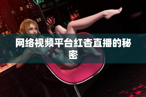 网络视频平台红杏直播的秘密