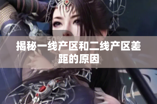 揭秘一线产区和二线产区差距的原因