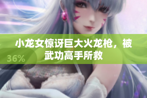 小龙女惊讶巨大火龙枪，被武功高手所救