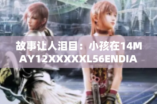 故事让人泪目：小孩在14MAY12XXXXXL56ENDIAN事件中生还