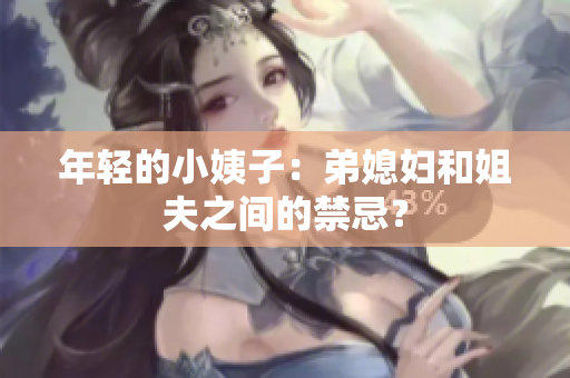 年轻的小姨子：弟媳妇和姐夫之间的禁忌？