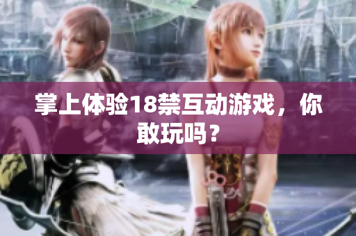 掌上体验18禁互动游戏，你敢玩吗？