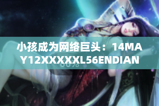 小孩成为网络巨头：14MAY12XXXXXL56ENDIAN