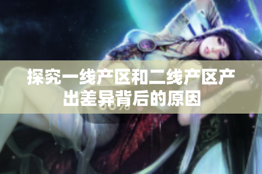 探究一线产区和二线产区产出差异背后的原因