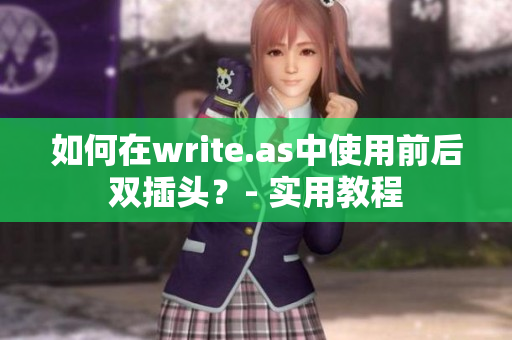 如何在write.as中使用前后双插头？- 实用教程