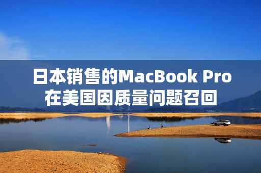 日本销售的MacBook Pro在美国因质量问题召回