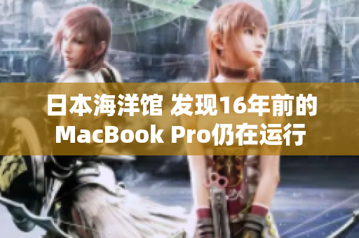 日本海洋馆 发现16年前的MacBook Pro仍在运行