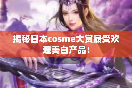 揭秘日本cosme大赏最受欢迎美白产品！