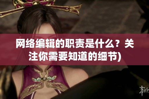 网络编辑的职责是什么？关注你需要知道的细节)
