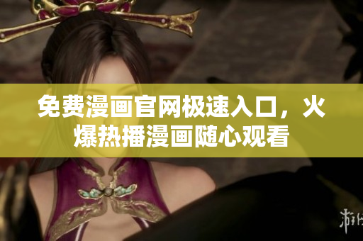 免费漫画官网极速入口，火爆热播漫画随心观看