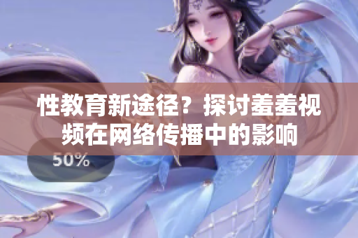 性教育新途径？探讨羞羞视频在网络传播中的影响