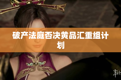 破产法庭否决黄品汇重组计划