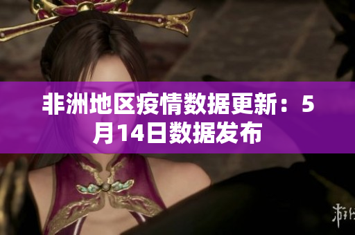 非洲地区疫情数据更新：5月14日数据发布