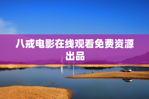 八戒电影在线观看免费资源出品