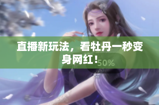 直播新玩法，看牡丹一秒变身网红！