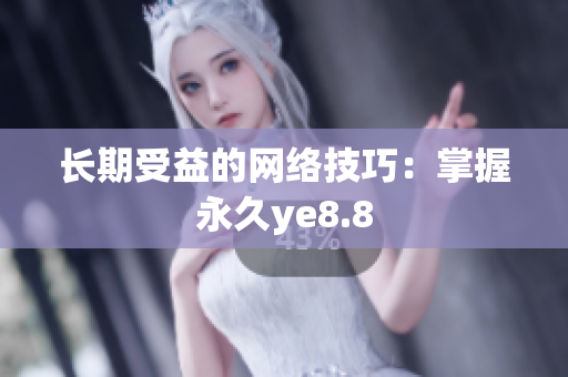 长期受益的网络技巧：掌握永久ye8.8