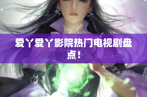爱丫爱丫影院热门电视剧盘点！