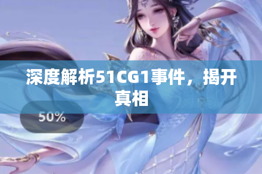 深度解析51CG1事件，揭开真相