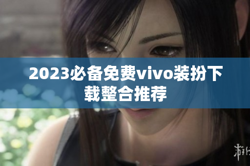 2023必备免费vivo装扮下载整合推荐