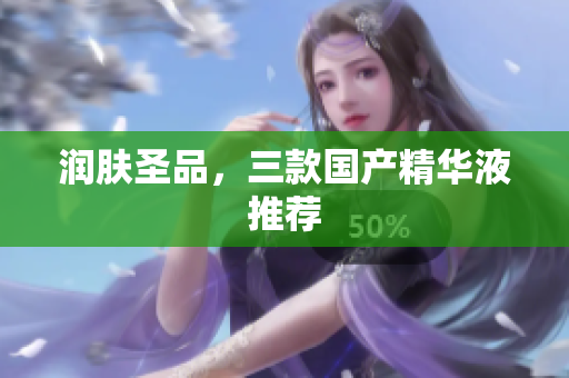 润肤圣品，三款国产精华液推荐
