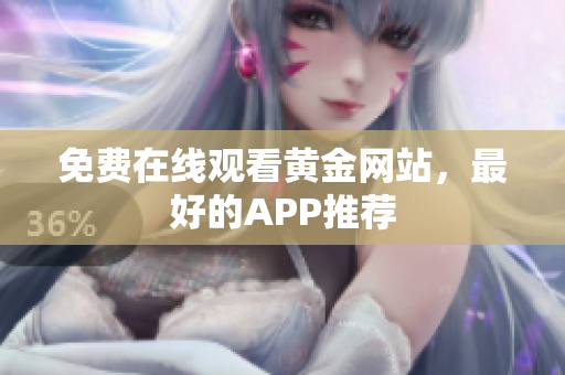 免费在线观看黄金网站，最好的APP推荐