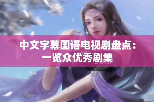 中文字幕国语电视剧盘点：一览众优秀剧集