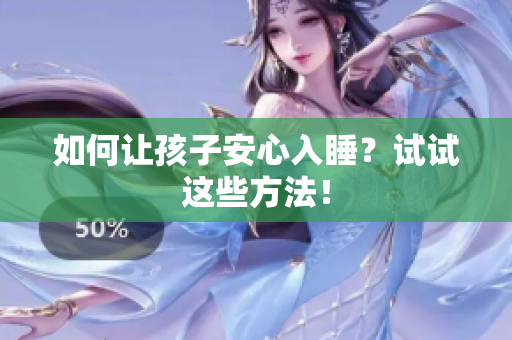 如何让孩子安心入睡？试试这些方法！