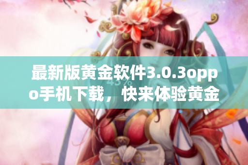 最新版黄金软件3.0.3oppo手机下载，快来体验黄金交易优惠！
