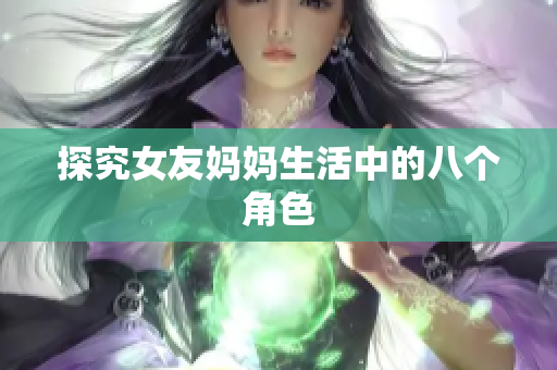 探究女友妈妈生活中的八个角色