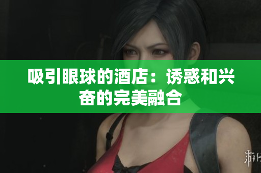 吸引眼球的酒店：诱惑和兴奋的完美融合