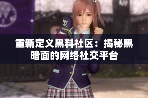 重新定义黑料社区：揭秘黑暗面的网络社交平台