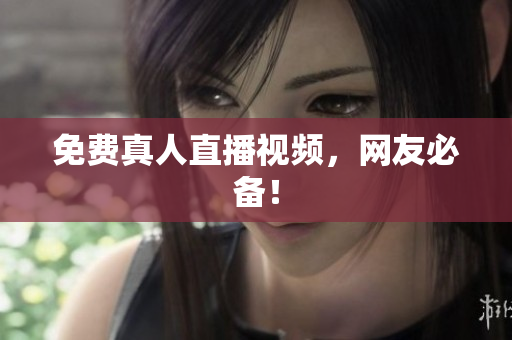 免费真人直播视频，网友必备！