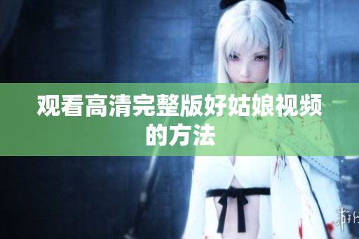 观看高清完整版好姑娘视频的方法