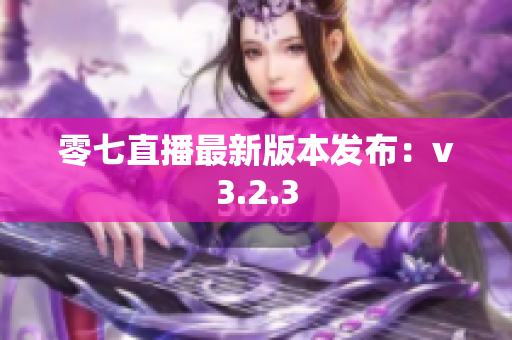 零七直播最新版本发布：v3.2.3