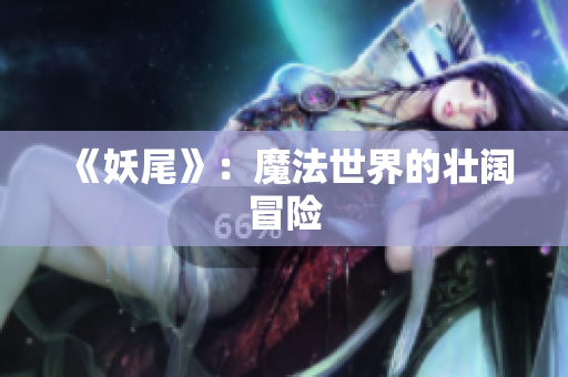 《妖尾》：魔法世界的壮阔冒险