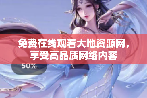 免费在线观看大地资源网，享受高品质网络内容