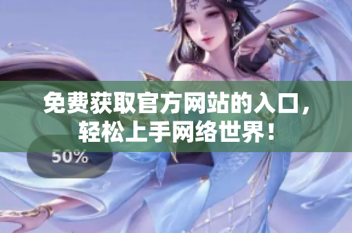 免费获取官方网站的入口，轻松上手网络世界！