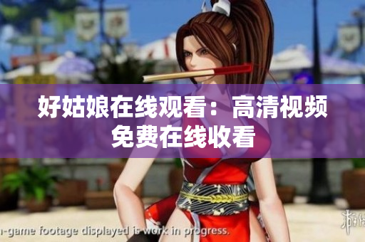 好姑娘在线观看：高清视频免费在线收看