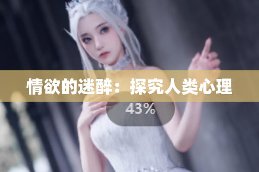 情欲的迷醉：探究人类心理