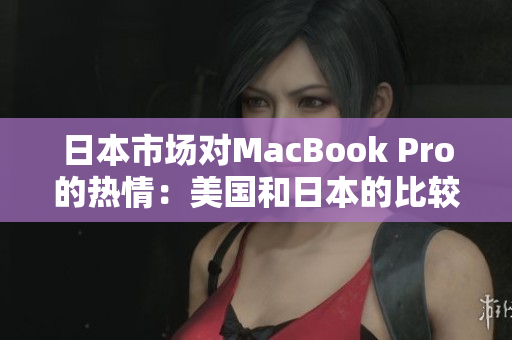 日本市场对MacBook Pro的热情：美国和日本的比较