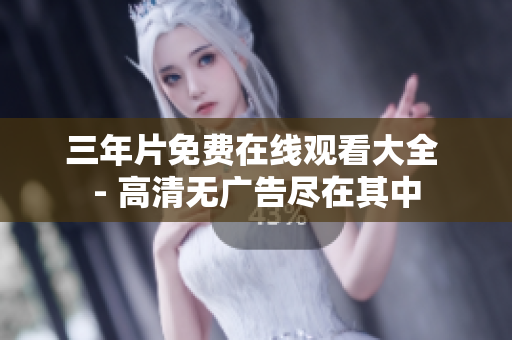 三年片免费在线观看大全 - 高清无广告尽在其中