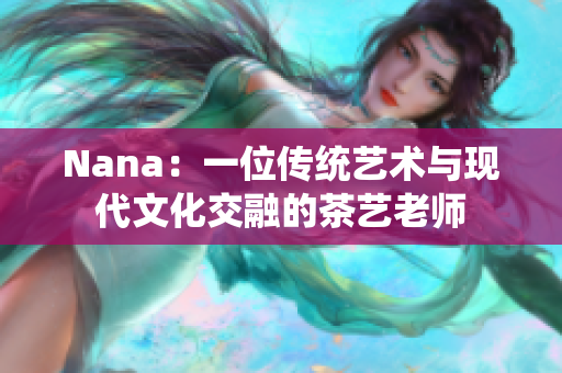 Nana：一位传统艺术与现代文化交融的茶艺老师