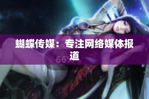 蝴蝶传媒：专注网络媒体报道